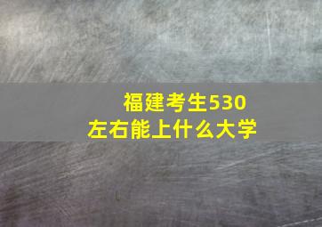 福建考生530左右能上什么大学