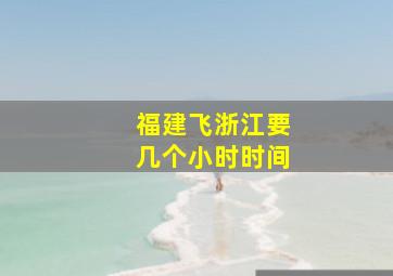 福建飞浙江要几个小时时间