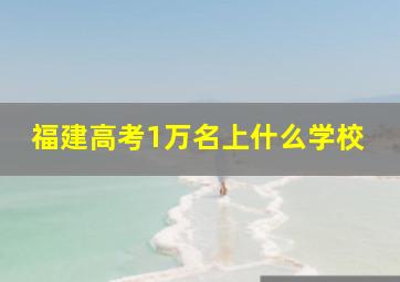 福建高考1万名上什么学校