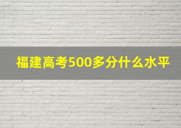 福建高考500多分什么水平