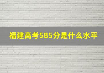 福建高考585分是什么水平