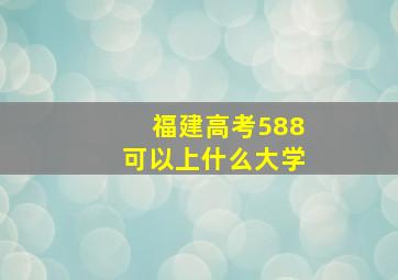 福建高考588可以上什么大学