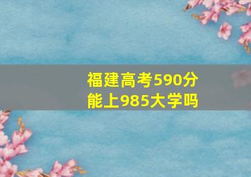 福建高考590分能上985大学吗