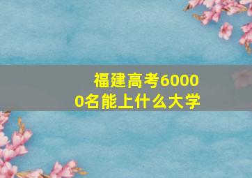 福建高考60000名能上什么大学