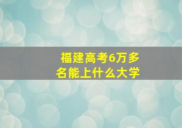 福建高考6万多名能上什么大学