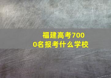 福建高考7000名报考什么学校