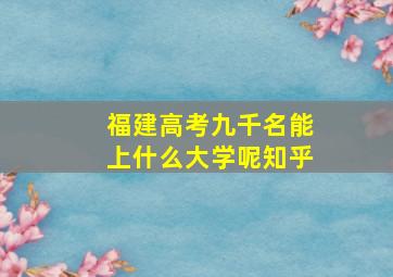 福建高考九千名能上什么大学呢知乎