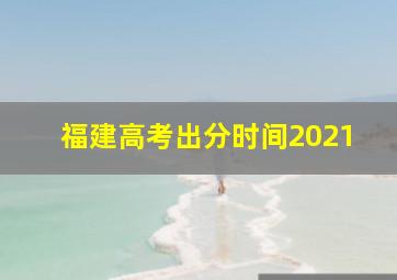 福建高考出分时间2021