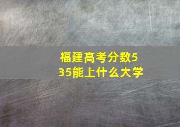 福建高考分数535能上什么大学