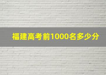 福建高考前1000名多少分