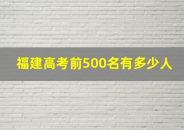 福建高考前500名有多少人