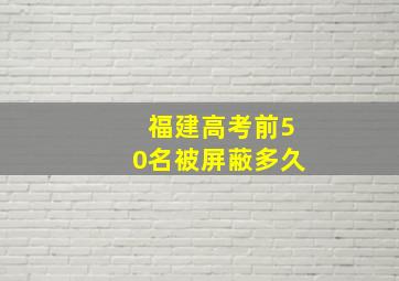 福建高考前50名被屏蔽多久