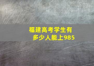 福建高考学生有多少人能上985