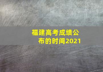 福建高考成绩公布的时间2021