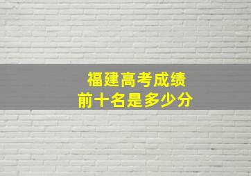 福建高考成绩前十名是多少分