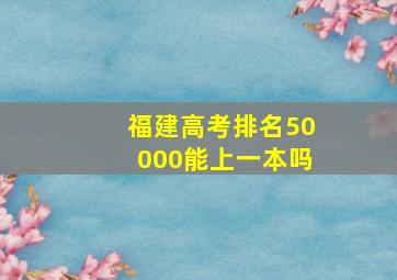 福建高考排名50000能上一本吗