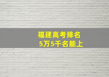 福建高考排名5万5千名能上