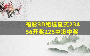 福彩3D组选复式23456开奖225中没中奖