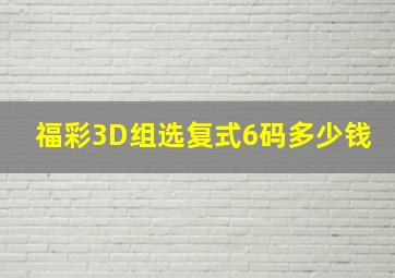 福彩3D组选复式6码多少钱