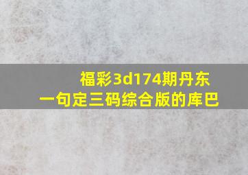 福彩3d174期丹东一句定三码综合版的库巴