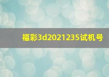 福彩3d2021235试机号