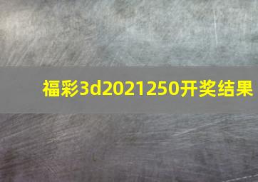 福彩3d2021250开奖结果