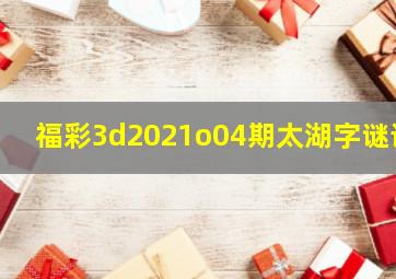 福彩3d2021o04期太湖字谜语