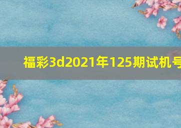 福彩3d2021年125期试机号