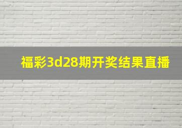 福彩3d28期开奖结果直播