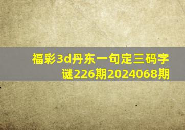 福彩3d丹东一句定三码字谜226期2024068期