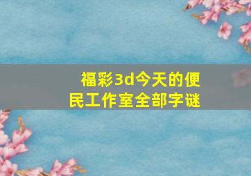 福彩3d今天的便民工作室全部字谜