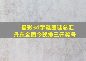 福彩3d字谜图谜总汇丹东全图今晚排三开奖号