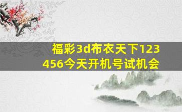 福彩3d布衣天下123456今天开机号试机会