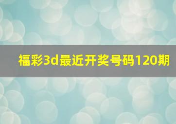 福彩3d最近开奖号码120期