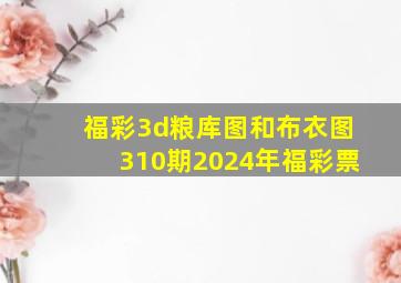 福彩3d粮库图和布衣图310期2024年福彩票