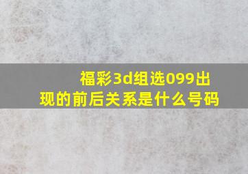 福彩3d组选099出现的前后关系是什么号码