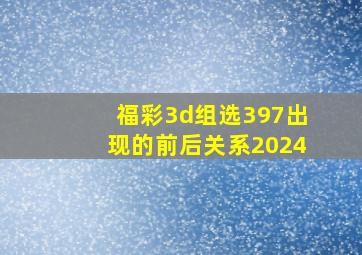 福彩3d组选397出现的前后关系2024