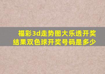 福彩3d走势图大乐透开奖结果双色球开奖号码是多少