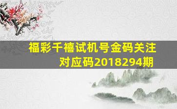 福彩千禧试机号金码关注对应码2018294期