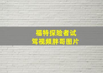 福特探险者试驾视频胖哥图片