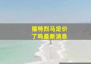 福特烈马定价了吗最新消息