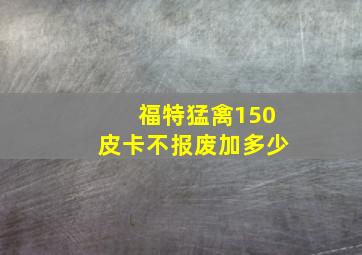 福特猛禽150皮卡不报废加多少