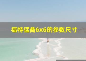 福特猛禽6x6的参数尺寸