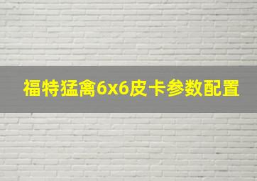 福特猛禽6x6皮卡参数配置