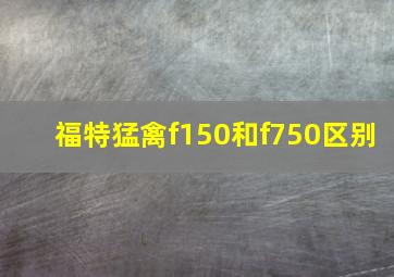 福特猛禽f150和f750区别