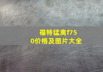 福特猛禽f750价格及图片大全