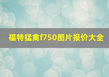 福特猛禽f750图片报价大全