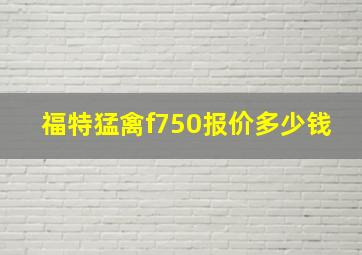 福特猛禽f750报价多少钱