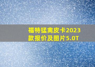 福特猛禽皮卡2023款报价及图片5.0T