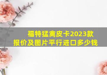 福特猛禽皮卡2023款报价及图片平行进口多少钱